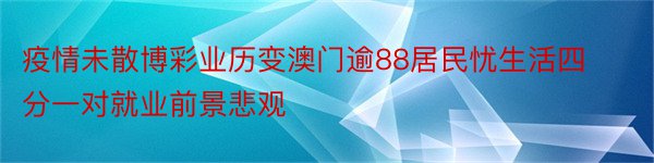 疫情未散博彩业历变澳门逾88居民忧生活四分一对就业前景悲观