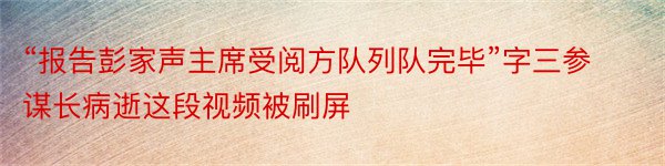 “报告彭家声主席受阅方队列队完毕”字三参谋长病逝这段视频被刷屏