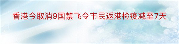 香港今取消9国禁飞令市民返港检疫减至7天