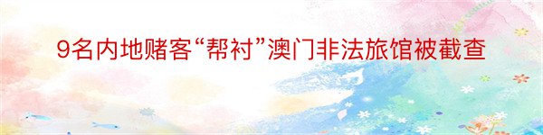 9名内地赌客“帮衬”澳门非法旅馆被截查