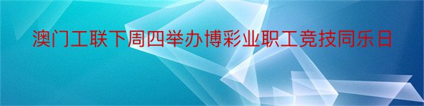 澳门工联下周四举办博彩业职工竞技同乐日