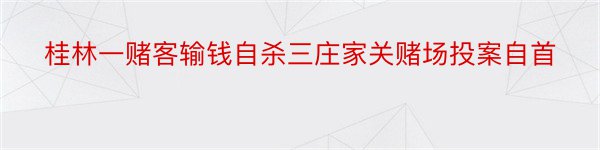 桂林一赌客输钱自杀三庄家关赌场投案自首