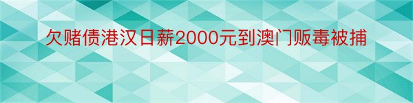 欠赌债港汉日薪2000元到澳门贩毒被捕