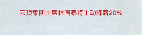 云顶集团主席林国泰将主动降薪20％