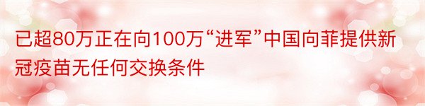 已超80万正在向100万“进军”中国向菲提供新冠疫苗无任何交换条件