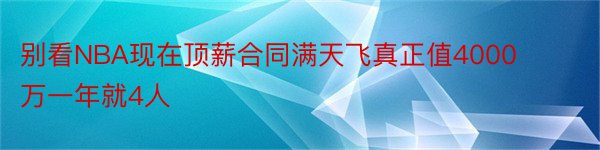 别看NBA现在顶薪合同满天飞真正值4000万一年就4人