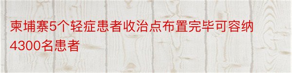 柬埔寨5个轻症患者收治点布置完毕可容纳4300名患者