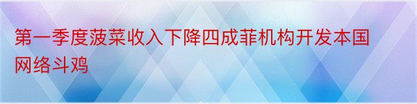 第一季度菠菜收入下降四成菲机构开发本国网络斗鸡