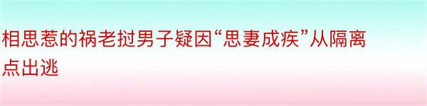 相思惹的祸老挝男子疑因“思妻成疾”从隔离点出逃