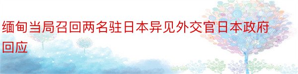 缅甸当局召回两名驻日本异见外交官日本政府回应