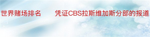 世界赌场排名　　凭证CBS拉斯维加斯分部的报道