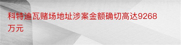 科特迪瓦赌场地址涉案金额确切高达9268万元