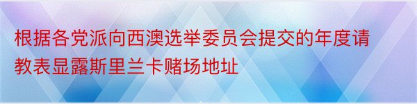 根据各党派向西澳选举委员会提交的年度请教表显露斯里兰卡赌场地址