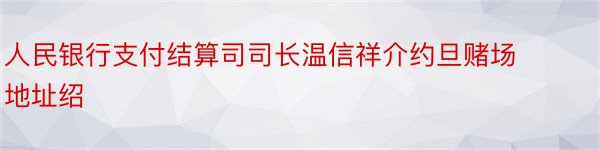 人民银行支付结算司司长温信祥介约旦赌场地址绍