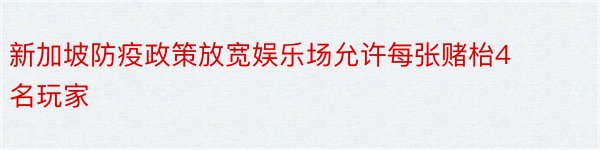 新加坡防疫政策放宽娱乐场允许每张赌枱4名玩家