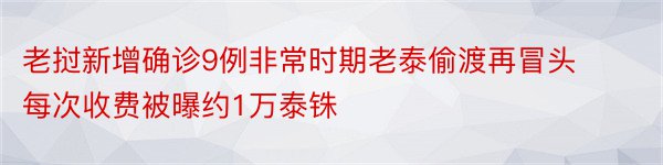 老挝新增确诊9例非常时期老泰偷渡再冒头每次收费被曝约1万泰铢