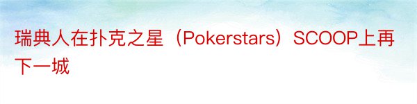 瑞典人在扑克之星（Pokerstars）SCOOP上再下一城