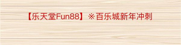 【乐天堂Fun88】※百乐城新年冲刺