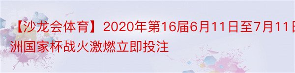 【沙龙会体育】2020年第16届6月11日至7月11日欧洲国家杯战火激燃立即投注