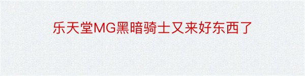 乐天堂MG黑暗骑士又来好东西了