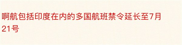 啊航包括印度在内的多国航班禁令延长至7月21号