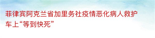 菲律宾阿克兰省加里务社疫情恶化病人救护车上“等到快死”