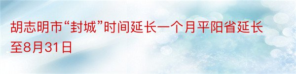 胡志明市“封城”时间延长一个月平阳省延长至8月31日