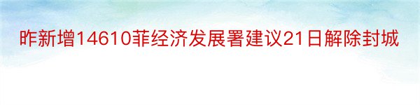 昨新增14610菲经济发展署建议21日解除封城