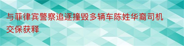 与菲律宾警察追逐撞毁多辆车陈姓华裔司机交保获释