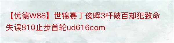 【优德W88】世锦赛丁俊晖3杆破百却犯致命失误810止步首轮ud616com