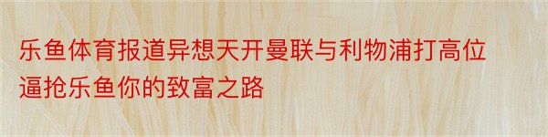 乐鱼体育报道异想天开曼联与利物浦打高位逼抢乐鱼你的致富之路