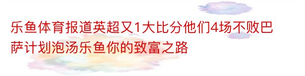 乐鱼体育报道英超又1大比分他们4场不败巴萨计划泡汤乐鱼你的致富之路