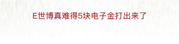 E世博真难得5块电子金打出来了