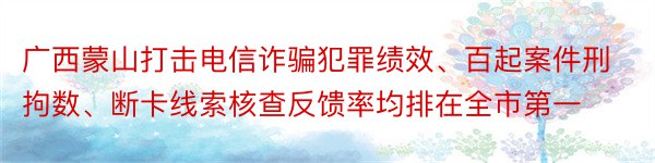 广西蒙山打击电信诈骗犯罪绩效、百起案件刑拘数、断卡线索核查反馈率均排在全市第一