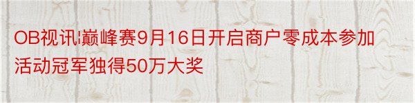 OB视讯¦巅峰赛9月16日开启商户零成本参加活动冠军独得50万大奖