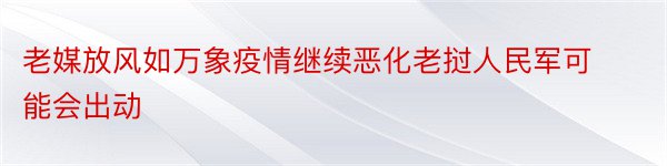 老媒放风如万象疫情继续恶化老挝人民军可能会出动